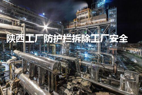 陕西工厂防护栏拆除工厂安全隐患大揭秘与拆除策略探讨